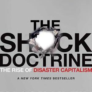 The Shock Doctrine: The Rise of Disaster Capitalism