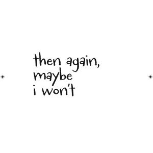 Then Again, Maybe I Won't