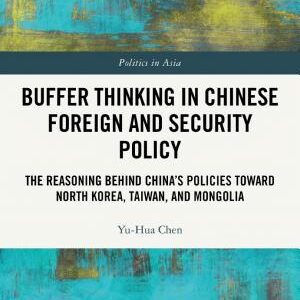 Buffer Thinking in Chinese Foreign and Security Policy: The Reasoning behind China's Policies toward North Korea, Taiwan, and Mongolia