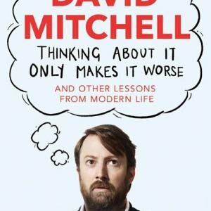Thinking About It Only Makes It Worse: And Other Lessons from Modern Life
