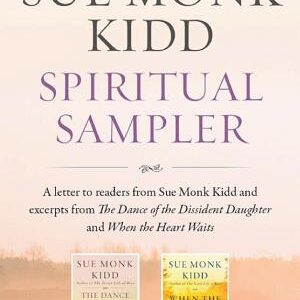 The Sue Monk Kidd Spiritual Sampler: Excerpts from The Dance of the Dissident Daughter, When the Heart Waits, and a Special Letter to Readers from Sue Monk Kidd