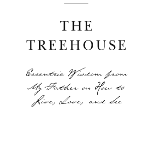 The Treehouse: Eccentric Wisdom from My Father on How to Live, Love, and See