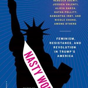 Nasty Women: Feminism, Resistance, and Revolution in Trump's America