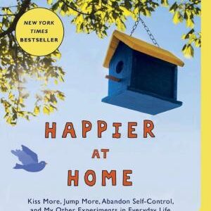 Happier at Home: Kiss More, Jump More, Abandon Self-Control, and My Other Experiments in EverydayLife