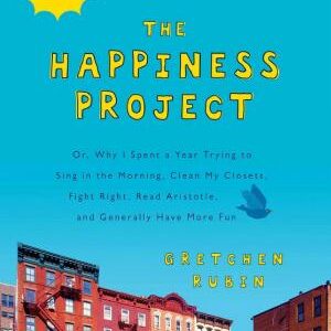 The Happiness Project (Revised Edition): Or, Why I Spent a Year Trying to Sing in the Morning, Clean My Closets, Fight Right, Read Aristotle, and Generally Have More Fun