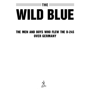 The Wild Blue: The Men and Boys Who Flew the B-24s Over Germany 1944-1945
