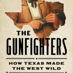 The Gunfighters: How Texas Made the West Wild