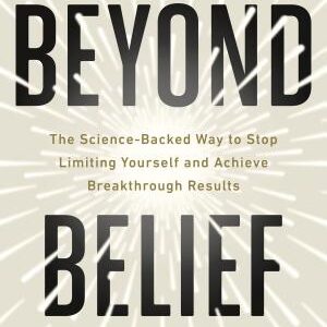 Beyond Belief: The Science-Backed Way to Stop Limiting Yourself and Achieve Breakthrough Results