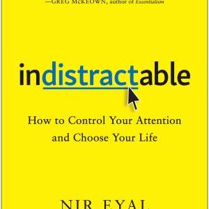 Indistractable: How to Control Your Attention and Choose Your Life