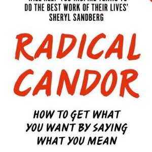 Radical Candor: How to Get What You Want by Saying What You Mean