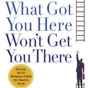 What Got You Here Won't Get You There: How Successful People Become Even More Successful