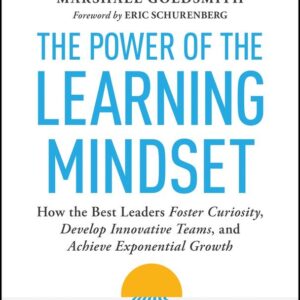 The Power of the Learning Mindset: How the Best Leaders Foster Curiosity, Develop Innovative Teams, and Achieve Exponential Growth