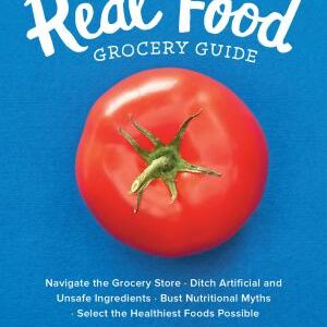 The Real Food Grocery Guide: Navigate the Grocery Store • Ditch Artificial and Unsafe Ingredients • Bust Nutritional Myths • Select the Healthiest Foods Possible