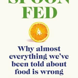 Spoon-Fed: Why almost everything we’ve been told about food is wrong, by the Sunday Times bestselling author of Food for Life