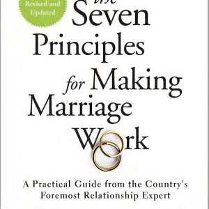 The Seven Principles for Making Marriage Work: A Practical Guide from the Country's Foremost Relationship Expert