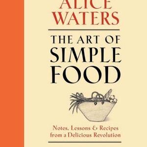 The Art of Simple Food: Notes, Lessons, and Recipes from a Delicious Revolution: A Cookbook