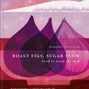 Roast Figs, Sugar Snow: Food to Warm the Soul
