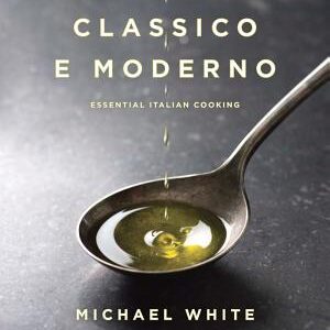 Classico e Moderno: Essential Italian Cooking: A Cookbook
