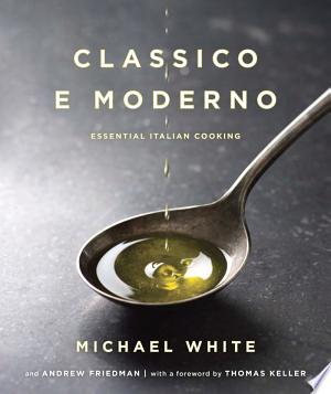 Classico e Moderno: Essential Italian Cooking: A Cookbook