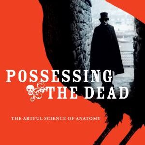 Possessing the Dead: The Artful Science of Anatomy