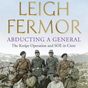 Abducting a General: The Kreipe Operation and SOE in Crete