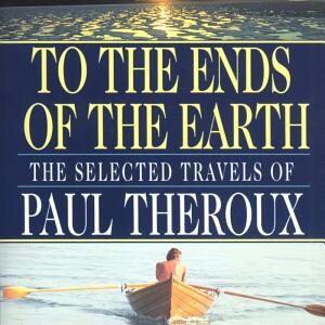 To the Ends of the Earth: The Selected Travels of Paul Theroux