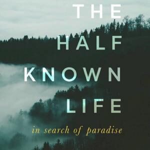 The Half Known Life: In Search of Paradise