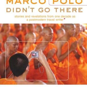 Marco Polo Didn't Go There: Stories and Revelations from One Decade as a Postmodern Travel Writer