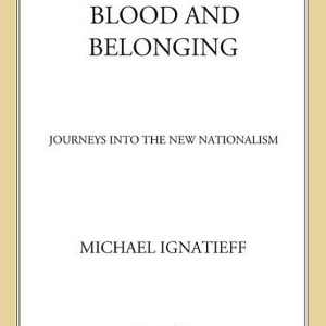 Blood and Belonging: Journeys into the New Nationalism
