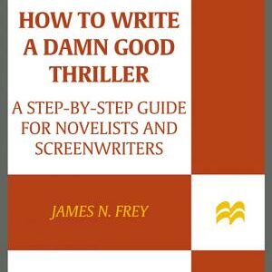 How to Write a Damn Good Thriller: A Step-by-Step Guide for Novelists and Screenwriters
