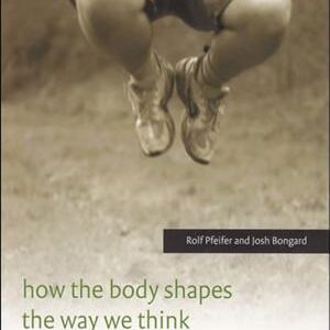 How the Body Shapes the Way We Think: A New View of Intelligence