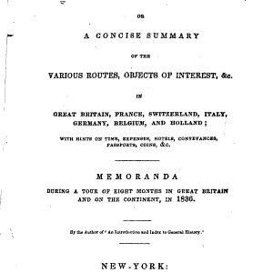 The Tourist in Europe: Or, A Concise Summary of the Various Routes, Objects of Interest, &c in Great Britain, France, Switzerland, Italy, Germany, Belgium, and Holland; with Hints on Time, Expenses, Hotels, Conveyances, Passports, Coins, &c; Memoranda During a Tour of Eight Months in Great Britain and on the Continent, in 1836