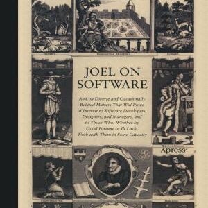 Joel on Software: And on Diverse and Occasionally Related Matters That Will Prove of Interest to Software Developers, Designers, and Managers, and to Those Who, Whether by Good Fortune or Ill Luck, Work with Them in Some Capacity