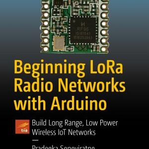 Beginning LoRa Radio Networks with Arduino: Build Long Range, Low Power Wireless IoT Networks