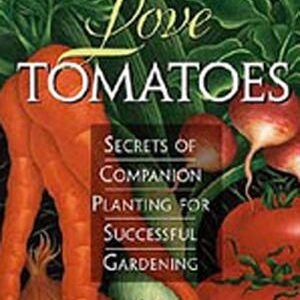 Carrots Love Tomatoes: Secrets of Companion Planting for Successful Gardening
