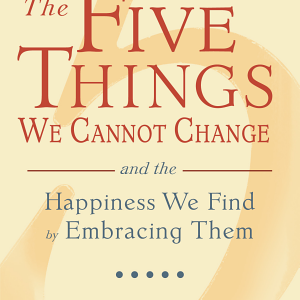 The Five Things We Cannot Change: And the Happiness We Find by Embracing Them