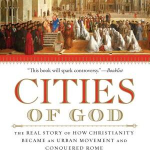 Cities of God: The Real Story of How Christianity Became an Urban Movement and Conquered Rome
