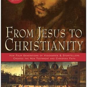 From Jesus to Christianity: How Four Generations of Visionaries & Storytellers Created the New Testament and Christian Faith