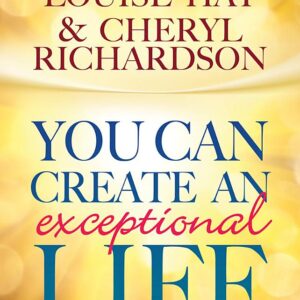 You Can Create an Exceptional Life: Candid Conversations with Louise Hay and Cheryl Richardson