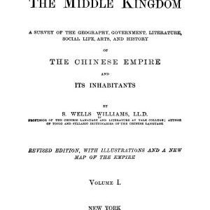 The Middle Kingdom: A Survey of the Geography, Government, Literature, Social Life, Arts, and History of the Chinese Empire and Its Inhabitants