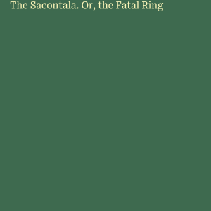 The Sacontala. Or, the Fatal Ring