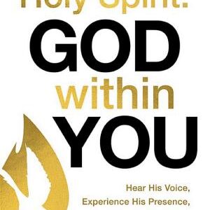 Holy Spirit: God Within You: Hear His Voice, Experience His Presence, and Move in His Power