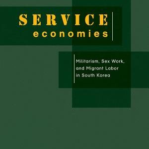 Service Economies: Militarism, Sex Work, and Migrant Labor in South Korea