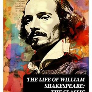 The Life Of William Shakespeare: The Classic Unabridged Shakespeare Biography
