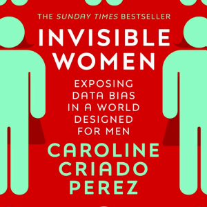 Invisible Women: the Sunday Times number one bestseller exposing the gender bias women face every day