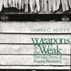 Weapons of the Weak: Everyday Forms of Peasant Resistance
