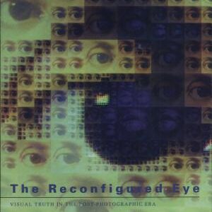 The Reconfigured Eye: Visual Truth in the Post-Photographic Era