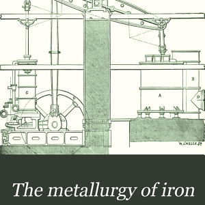 The Metallurgy of Iron: By Thomas Turner... Being One of a Series of Treatises on Metallurgy Written by Associates of the Royal School of Mines