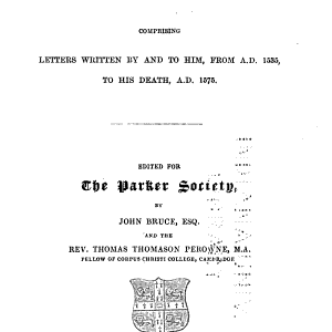 Correspondence of Matthew Parker: Comprising Letters Written by and to Him, from A. D. 1535, to His Death, A. D. 1575