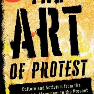 The Art of Protest: Culture and Activism from the Civil Rights Movement to the Present